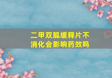 二甲双胍缓释片不消化会影响药效吗