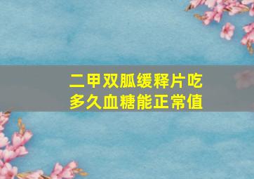 二甲双胍缓释片吃多久血糖能正常值