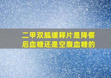 二甲双胍缓释片是降餐后血糖还是空腹血糖的