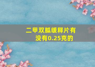 二甲双胍缓释片有没有0.25克的