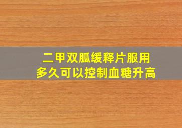 二甲双胍缓释片服用多久可以控制血糖升高