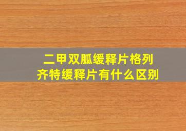 二甲双胍缓释片格列齐特缓释片有什么区别