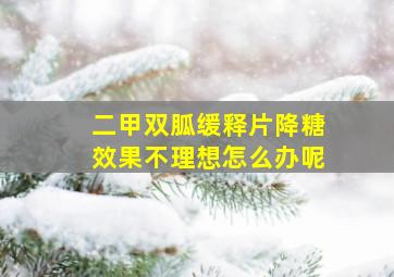 二甲双胍缓释片降糖效果不理想怎么办呢