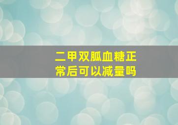 二甲双胍血糖正常后可以减量吗