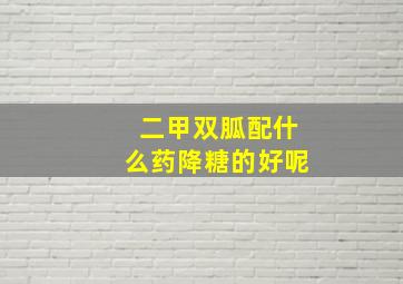 二甲双胍配什么药降糖的好呢