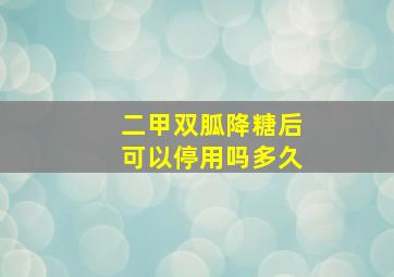 二甲双胍降糖后可以停用吗多久