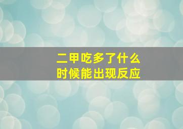 二甲吃多了什么时候能出现反应