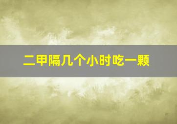 二甲隔几个小时吃一颗