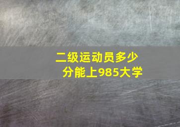 二级运动员多少分能上985大学