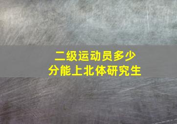 二级运动员多少分能上北体研究生