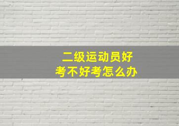 二级运动员好考不好考怎么办