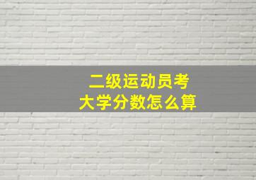 二级运动员考大学分数怎么算