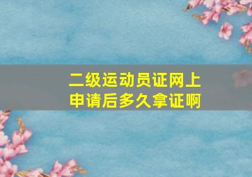 二级运动员证网上申请后多久拿证啊