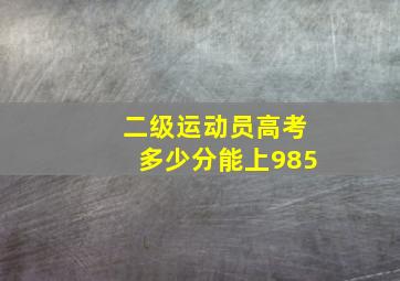 二级运动员高考多少分能上985