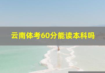 云南体考60分能读本科吗