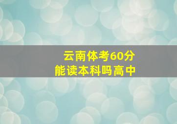 云南体考60分能读本科吗高中