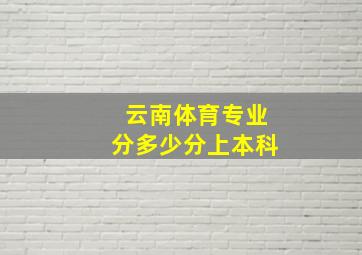 云南体育专业分多少分上本科