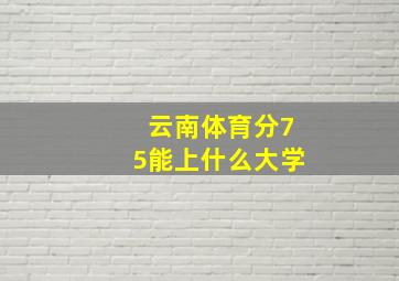 云南体育分75能上什么大学