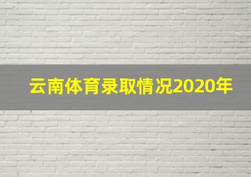 云南体育录取情况2020年