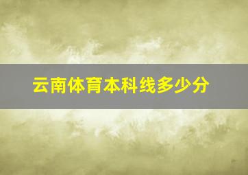 云南体育本科线多少分