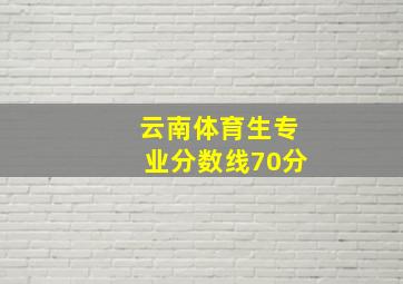 云南体育生专业分数线70分