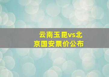 云南玉昆vs北京国安票价公布