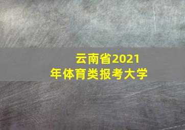 云南省2021年体育类报考大学