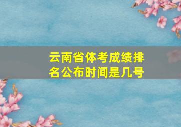 云南省体考成绩排名公布时间是几号