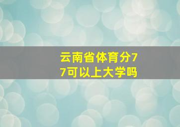 云南省体育分77可以上大学吗