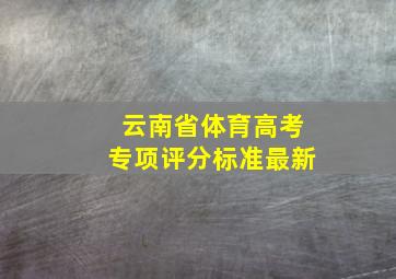 云南省体育高考专项评分标准最新