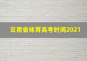 云南省体育高考时间2021