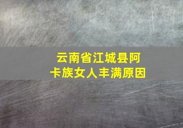 云南省江城县阿卡族女人丰满原因