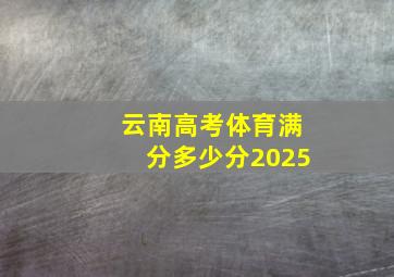 云南高考体育满分多少分2025