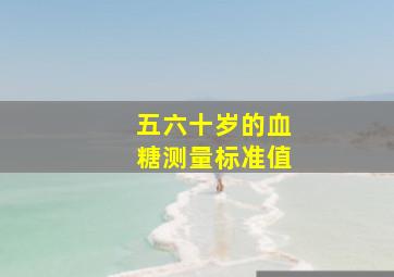 五六十岁的血糖测量标准值