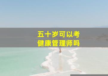 五十岁可以考健康管理师吗