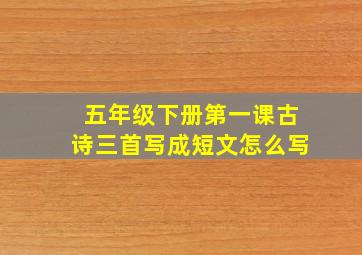 五年级下册第一课古诗三首写成短文怎么写