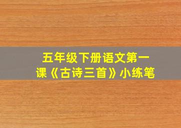 五年级下册语文第一课《古诗三首》小练笔