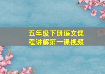 五年级下册语文课程讲解第一课视频