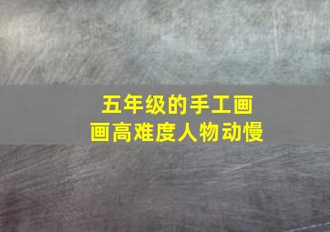 五年级的手工画画高难度人物动慢