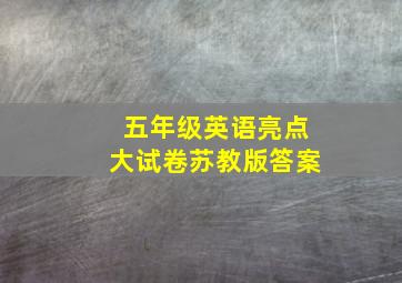 五年级英语亮点大试卷苏教版答案