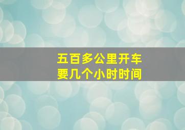 五百多公里开车要几个小时时间