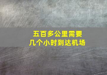 五百多公里需要几个小时到达机场