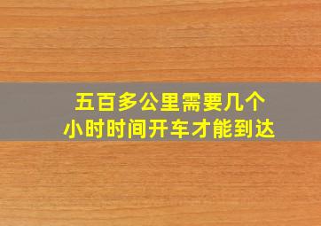 五百多公里需要几个小时时间开车才能到达