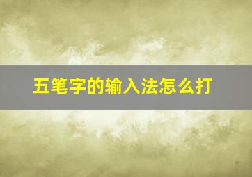 五笔字的输入法怎么打