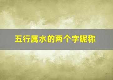 五行属水的两个字昵称