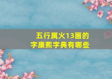 五行属火13画的字康熙字典有哪些