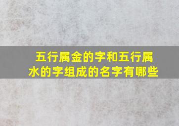 五行属金的字和五行属水的字组成的名字有哪些