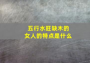 五行水旺缺木的女人的特点是什么