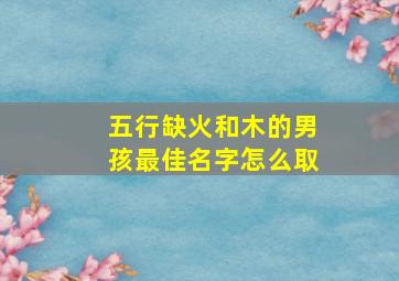 五行缺火和木的男孩最佳名字怎么取