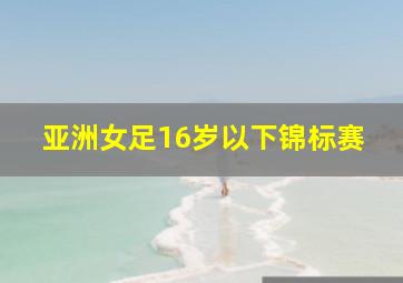 亚洲女足16岁以下锦标赛